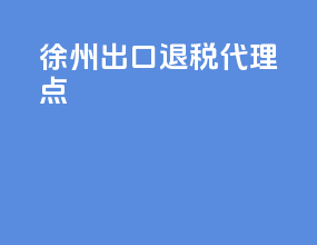 徐州出口退税代理点