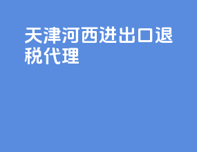 天津河西进出口退税代理