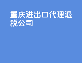 重庆进出口代理退税公司
