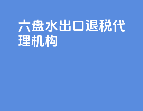 六盘水出口退税代理机构