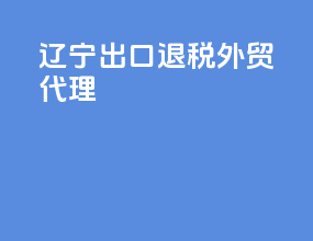 辽宁出口退税外贸代理