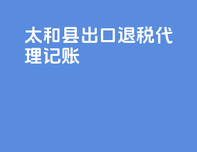 太和县出口退税代理记账