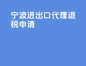 宁波进出口代理退税申请
