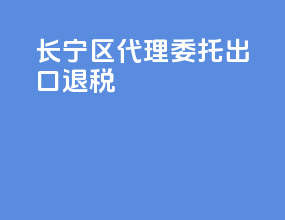长宁区代理委托出口退税