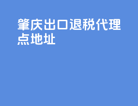 肇庆出口退税代理点地址