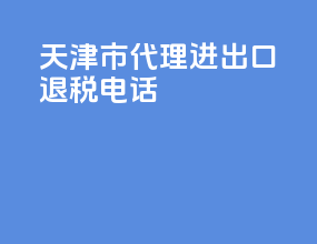 天津市代理进出口退税电话