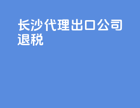 长沙代理出口公司退税