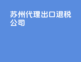 苏州代理出口退税公司