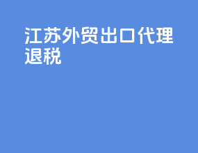 江苏外贸出口代理退税