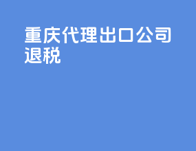 重庆代理出口公司退税