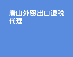 唐山外贸出口退税代理
