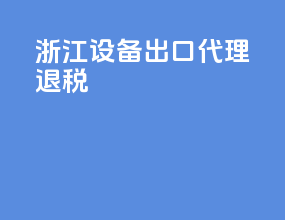 浙江设备出口代理退税
