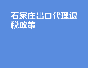石家庄出口代理退税政策