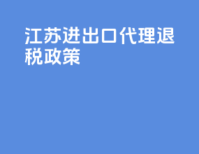 江苏进出口代理退税政策