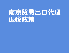 南京贸易出口代理退税政策