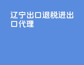 辽宁出口退税进出口代理
