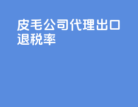 皮毛公司代理出口退税率