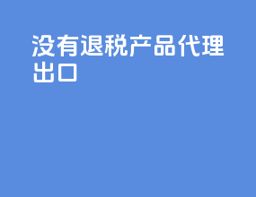 没有退税产品代理出口