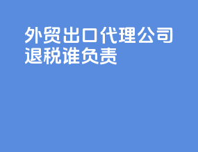 外贸出口代理公司退税谁负责
