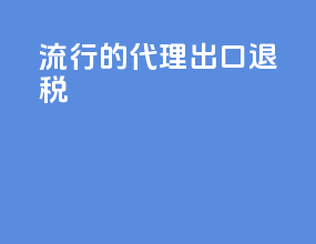 流行的代理出口退税
