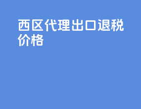 西区代理出口退税价格