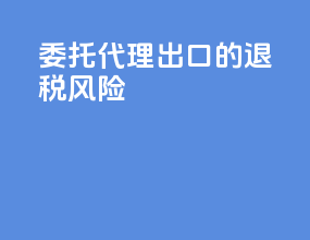 委托代理出口的退税风险