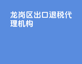 龙岗区出口退税代理机构