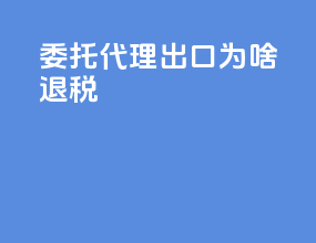 委托代理出口为啥退税