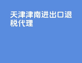 天津津南进出口退税代理