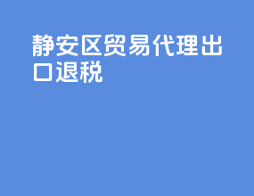 静安区贸易代理出口退税