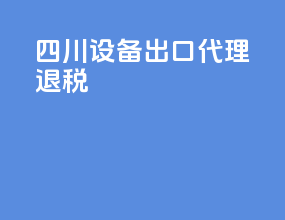 四川设备出口代理退税