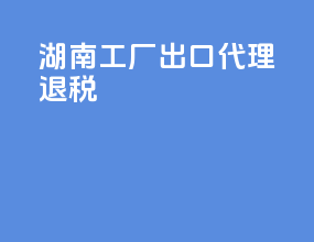 湖南工厂出口代理退税