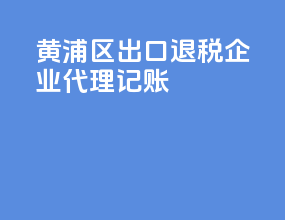 黄浦区出口退税企业代理记账