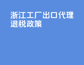 浙江工厂出口代理退税政策