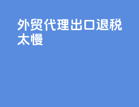 外贸代理出口退税太慢