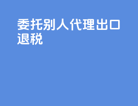 委托别人代理出口退税
