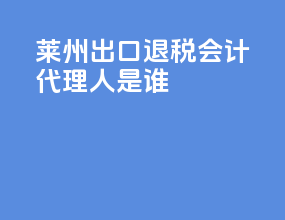 莱州出口退税会计代理人是谁