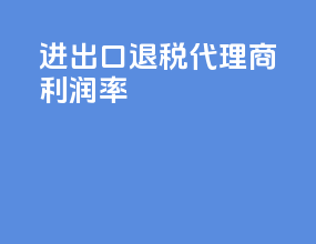 进出口退税代理商利润率
