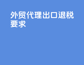 外贸代理出口退税要求