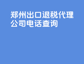 郑州出口退税代理公司电话查询