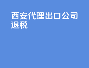 西安代理出口公司退税