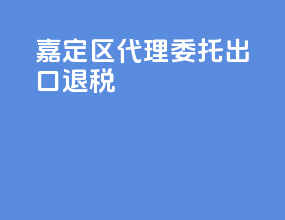 嘉定区代理委托出口退税