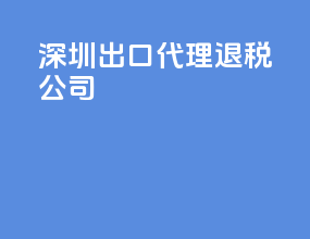 深圳出口代理退税公司