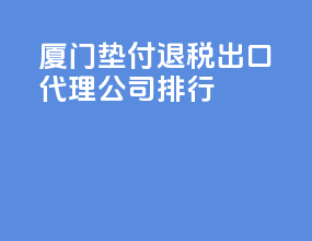 厦门垫付退税出口代理公司排行