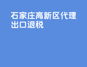 石家庄高新区代理出口退税