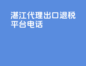 湛江代理出口退税平台电话