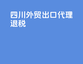 四川外贸出口代理退税