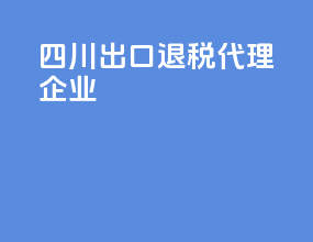 四川出口退税代理企业