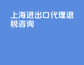 上海进出口代理退税咨询