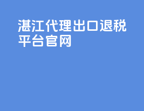湛江代理出口退税平台官网